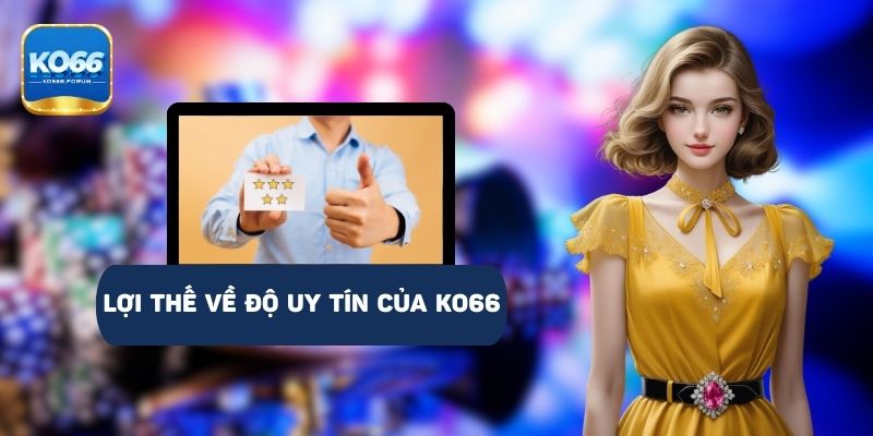 Lợi thế về độ uy tín của nhà cái KO66 có uy tín không